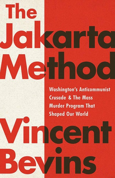 The Jakarta Method: Washington’s Anticommunist Crusade and the Mass Murder Program that Shaped Our World
