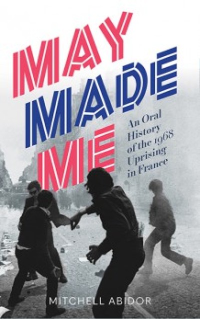 May Made Me: An Oral History of the 1968 Uprising in France